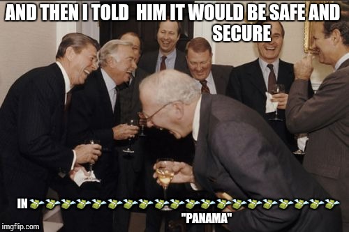 Laughing Men In Suits | AND THEN I TOLD  HIM IT WOULD BE SAFE AND
                                       SECURE; IN
💸💸💸💸💸💸💸💸💸💸💸💸💸💸💸💸💸💸💸💸
                             "PANAMA" | image tagged in memes,laughing men in suits | made w/ Imgflip meme maker