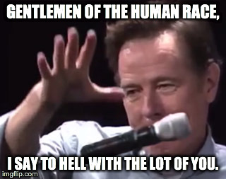 "Gentlemen of the human race, I say to hell with the lot of you.” ~ Victor Hugo |  GENTLEMEN OF THE HUMAN RACE, I SAY TO HELL WITH THE LOT OF YOU. | image tagged in brian cranston mic drop,victor hugo,les miserables | made w/ Imgflip meme maker