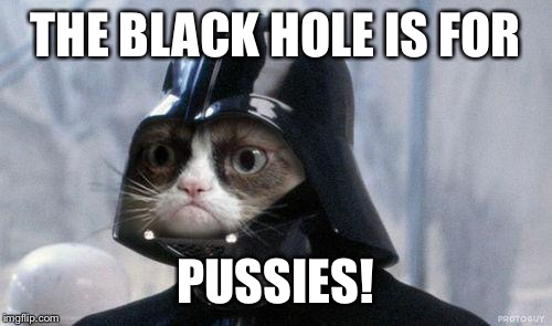 Grumpy Cat Star Wars | THE BLACK HOLE IS FOR; PUSSIES! | image tagged in memes,grumpy cat star wars,grumpy cat | made w/ Imgflip meme maker