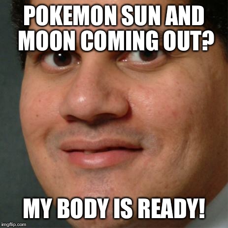 my body is ready | POKEMON SUN AND MOON COMING OUT? MY BODY IS READY! | image tagged in my body is ready | made w/ Imgflip meme maker
