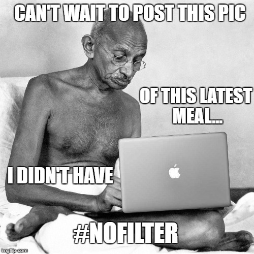 Food for thought...only | CAN'T WAIT TO POST THIS PIC; OF THIS LATEST MEAL... I DIDN'T HAVE; #NOFILTER | image tagged in producer gandhi,gandhi,food,memes,instagram,hashtags | made w/ Imgflip meme maker