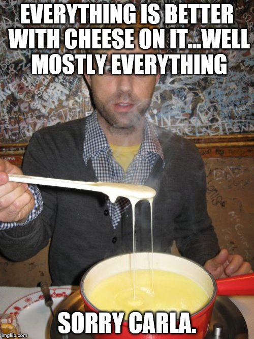 Let's try THIS! | EVERYTHING IS BETTER WITH CHEESE ON IT...WELL MOSTLY EVERYTHING; SORRY CARLA. | image tagged in cheese,fondue,melty cheese,sex | made w/ Imgflip meme maker