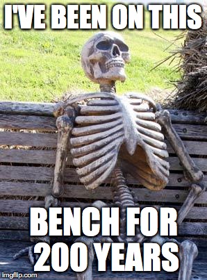 Waiting Skeleton Meme | I'VE BEEN ON THIS; BENCH FOR 200 YEARS | image tagged in memes,waiting skeleton | made w/ Imgflip meme maker