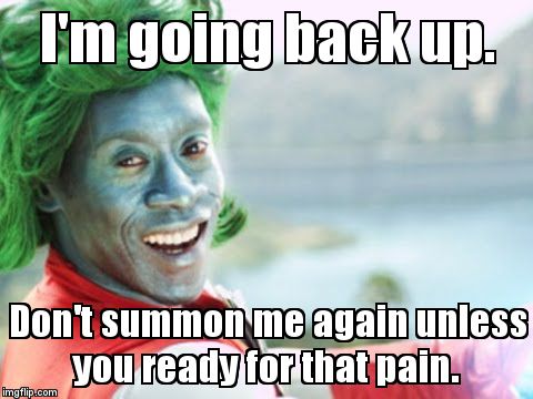 Captain Planet motherf*cker. | I'm going back up. Don't summon me again unless you ready for that pain. | made w/ Imgflip meme maker