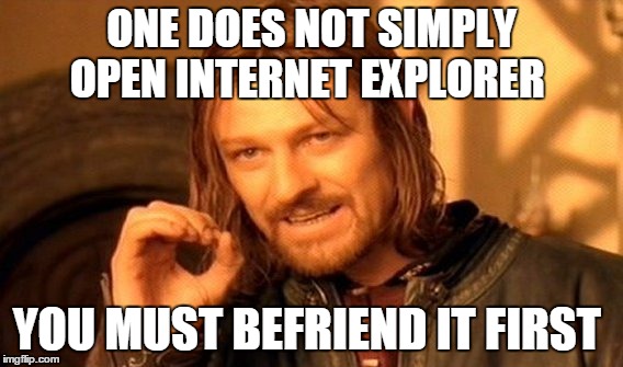 One Does Not Simply | ONE DOES NOT SIMPLY OPEN INTERNET EXPLORER; YOU MUST BEFRIEND IT FIRST | image tagged in memes,one does not simply | made w/ Imgflip meme maker