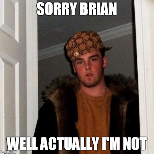 SORRY BRIAN WELL ACTUALLY I'M NOT | made w/ Imgflip meme maker