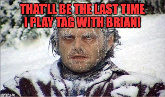 THAT'LL BE THE LAST TIME I PLAY TAG WITH BRIAN! | made w/ Imgflip meme maker