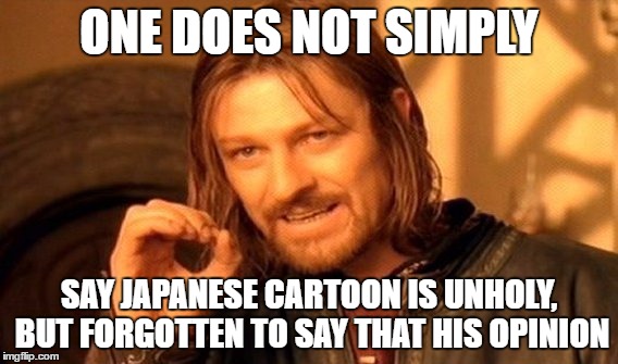 One Does Not Simply Meme | ONE DOES NOT SIMPLY SAY JAPANESE CARTOON IS UNHOLY, BUT FORGOTTEN TO SAY THAT HIS OPINION | image tagged in memes,one does not simply | made w/ Imgflip meme maker
