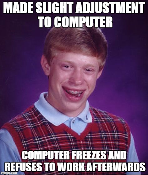 Bad Luck Brian | MADE SLIGHT ADJUSTMENT TO COMPUTER; COMPUTER FREEZES AND REFUSES TO WORK AFTERWARDS | image tagged in memes,bad luck brian | made w/ Imgflip meme maker