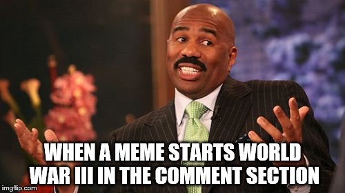 Such positive comment sections.. | WHEN A MEME STARTS WORLD WAR III IN THE COMMENT SECTION | image tagged in memes,steve harvey | made w/ Imgflip meme maker