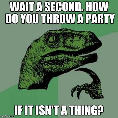 Philosoraptor Meme | WAIT A SECOND. HOW DO YOU THROW A PARTY; IF IT ISN'T A THING? | image tagged in memes,philosoraptor | made w/ Imgflip meme maker