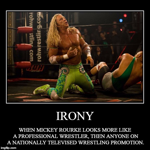 Randy 'The Ram' >>> Ring Of Honor | IRONY | WHEN MICKEY ROURKE LOOKS MORE LIKE A PROFESSIONAL WRESTLER, THEN ANYONE ON A NATIONALLY TELEVISED WRESTLING PROMOTION. | image tagged in irony,randy the ram,mickey rourke,actor,more believable,roh | made w/ Imgflip demotivational maker