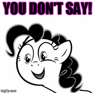 YOU DON'T SAY! | image tagged in you don't say pinkie pie | made w/ Imgflip meme maker