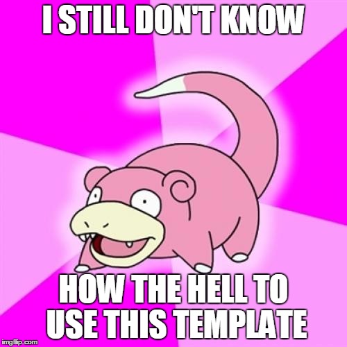 Not really sure how to properly use this... |  I STILL DON'T KNOW; HOW THE HELL TO USE THIS TEMPLATE | image tagged in memes,slowpoke | made w/ Imgflip meme maker