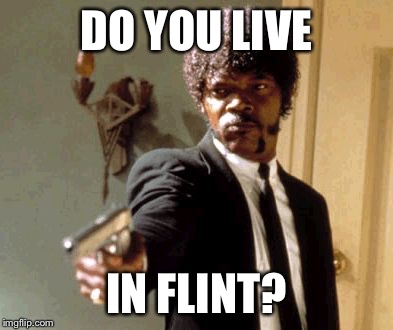 Say That Again I Dare You Meme | DO YOU LIVE IN FLINT? | image tagged in memes,say that again i dare you | made w/ Imgflip meme maker