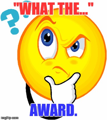 "WHAT THE..."; AWARD. | image tagged in humor | made w/ Imgflip meme maker