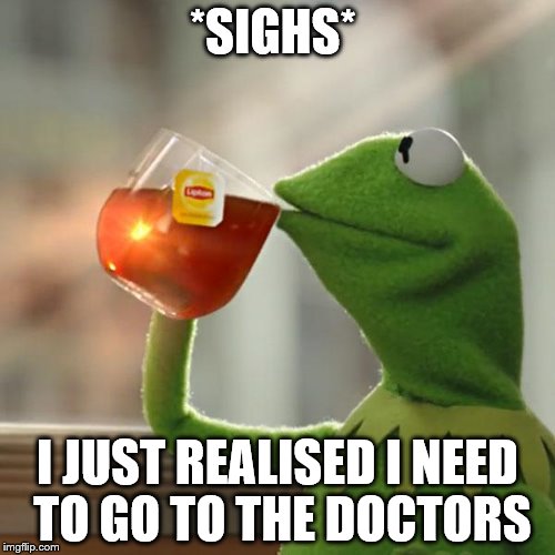 But That's None Of My Business | *SIGHS*; I JUST REALISED I NEED TO GO TO THE DOCTORS | image tagged in memes,but thats none of my business,kermit the frog | made w/ Imgflip meme maker