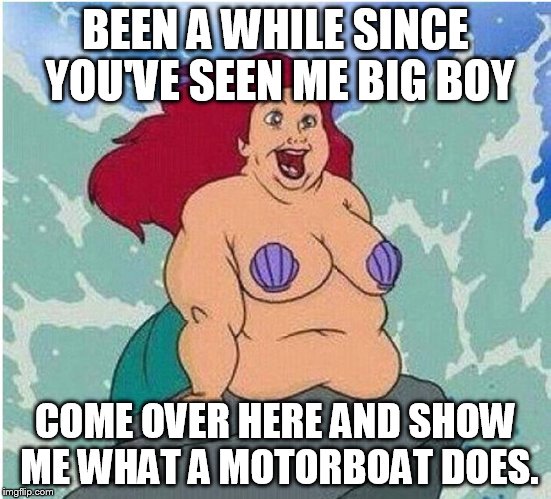 BEEN A WHILE SINCE YOU'VE SEEN ME BIG BOY COME OVER HERE AND SHOW ME WHAT A MOTORBOAT DOES. | image tagged in old little mermaid | made w/ Imgflip meme maker