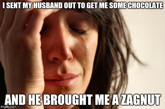 First World Problems Meme | I SENT MY HUSBAND OUT TO GET ME SOME CHOCOLATE; AND HE BROUGHT ME A ZAGNUT | image tagged in memes,first world problems | made w/ Imgflip meme maker