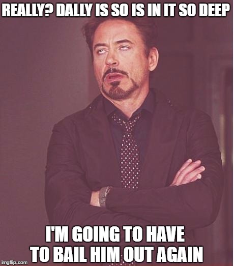Face You Make Robert Downey Jr Meme | REALLY? DALLY IS SO IS IN IT SO DEEP; I'M GOING TO HAVE TO BAIL HIM OUT AGAIN | image tagged in memes,face you make robert downey jr | made w/ Imgflip meme maker