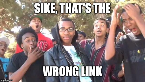 SIKE, THAT'S THE; WRONG LINK | made w/ Imgflip meme maker