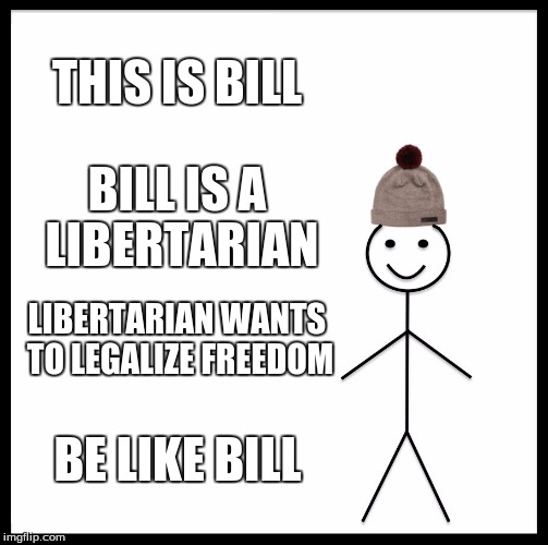 Be Like Bill Meme | THIS IS BILL; BILL IS A LIBERTARIAN; LIBERTARIAN WANTS TO LEGALIZE FREEDOM; BE LIKE BILL | image tagged in memes,be like bill | made w/ Imgflip meme maker