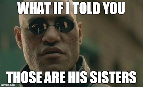 Matrix Morpheus Meme | WHAT IF I TOLD YOU THOSE ARE HIS SISTERS | image tagged in memes,matrix morpheus | made w/ Imgflip meme maker