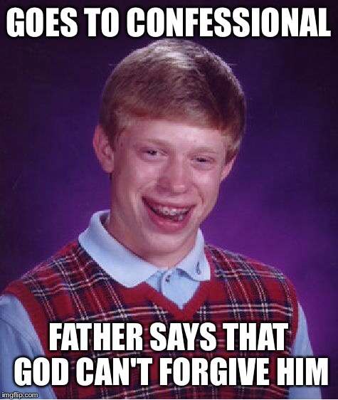 Bad Luck Brian Meme | GOES TO CONFESSIONAL; FATHER SAYS THAT GOD CAN'T FORGIVE HIM | image tagged in memes,bad luck brian | made w/ Imgflip meme maker