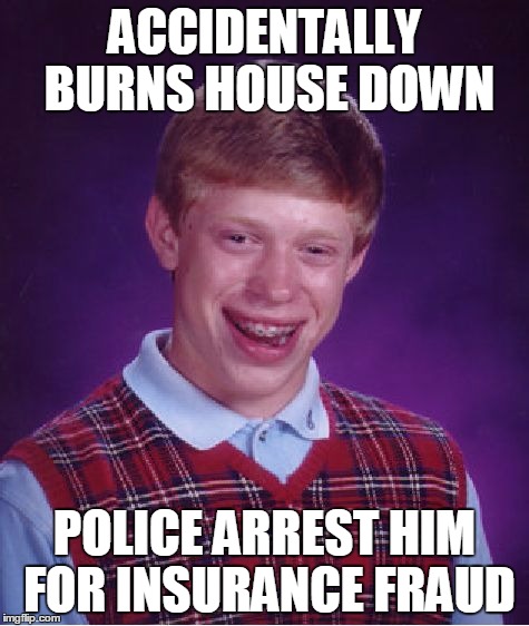 Bad Luck Brian Meme | ACCIDENTALLY BURNS HOUSE DOWN POLICE ARREST HIM FOR INSURANCE FRAUD | image tagged in memes,bad luck brian | made w/ Imgflip meme maker