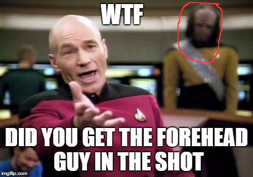 Picard Wtf | WTF; DID YOU GET THE FOREHEAD GUY IN THE SHOT | image tagged in memes,picard wtf | made w/ Imgflip meme maker