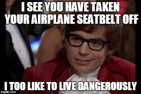 I Too Like To Live Dangerously | I SEE YOU HAVE TAKEN YOUR AIRPLANE SEATBELT OFF; I TOO LIKE TO LIVE DANGEROUSLY | image tagged in memes,i too like to live dangerously | made w/ Imgflip meme maker