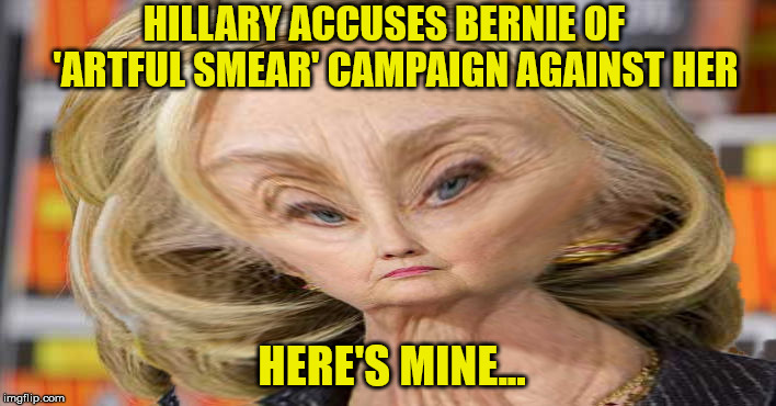 HILLARY ACCUSES BERNIE OF 
 'ARTFUL SMEAR' CAMPAIGN AGAINST HER; HERE'S MINE... | image tagged in artful smear | made w/ Imgflip meme maker