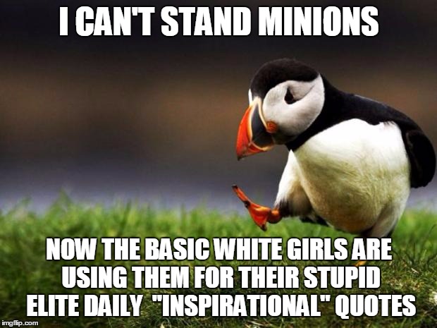 I CAN'T STAND MINIONS; NOW THE BASIC WHITE GIRLS ARE USING THEM FOR THEIR STUPID ELITE DAILY  "INSPIRATIONAL" QUOTES | image tagged in memes,unpopular opinion puffin,minions,basic | made w/ Imgflip meme maker