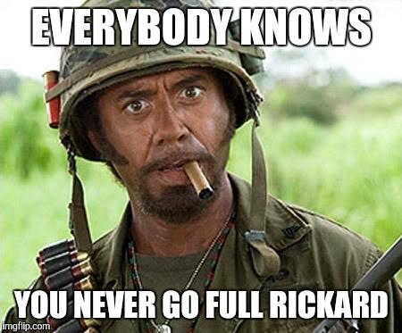 Robert Downey Jr Tropic Thunder | EVERYBODY KNOWS; YOU NEVER GO FULL RICKARD | image tagged in robert downey jr tropic thunder | made w/ Imgflip meme maker