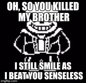 undertale fans | OH, SO YOU KILLED MY BROTHER; I STILL SMILE AS I BEAT YOU SENSELESS | image tagged in undertale fans | made w/ Imgflip meme maker