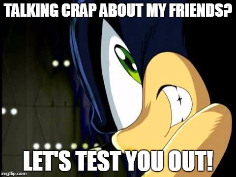 Dark Sonic | TALKING CRAP ABOUT MY FRIENDS? LET'S TEST YOU OUT! | image tagged in dark sonic | made w/ Imgflip meme maker