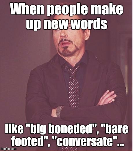 Face You Make Robert Downey Jr | When people make up new words; like "big boneded", "bare footed", "conversate"... | image tagged in memes,face you make robert downey jr | made w/ Imgflip meme maker