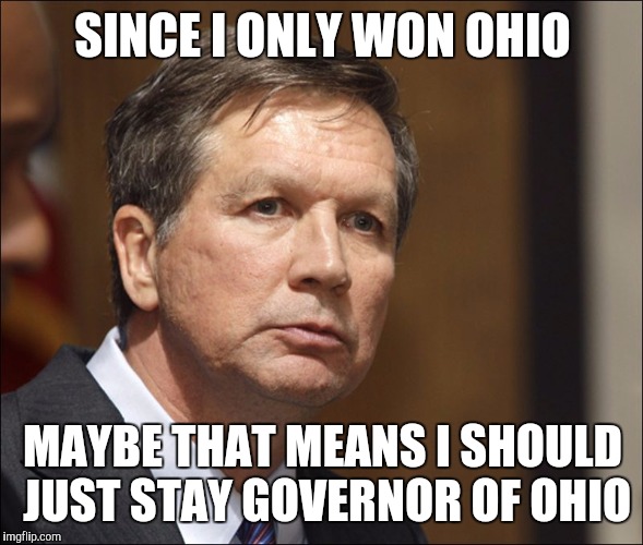 SINCE I ONLY WON OHIO; MAYBE THAT MEANS I SHOULD JUST STAY GOVERNOR OF OHIO | image tagged in The_Donald | made w/ Imgflip meme maker