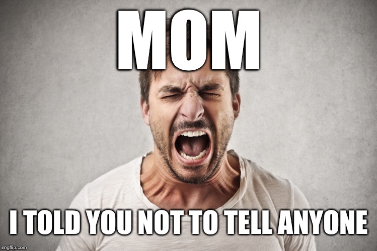 MOM I TOLD YOU NOT TO TELL ANYONE | made w/ Imgflip meme maker