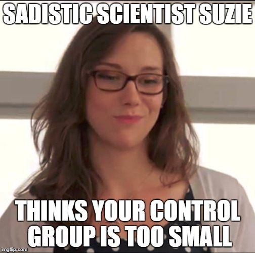 SADISTIC SCIENTIST SUZIE; THINKS YOUR CONTROL GROUP IS TOO SMALL | made w/ Imgflip meme maker