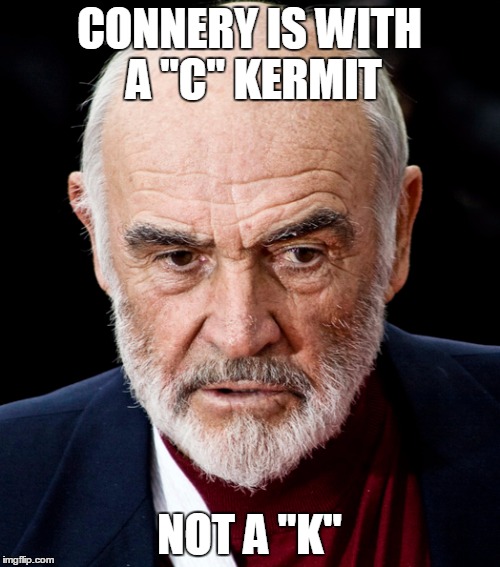 CONNERY IS WITH A "C" KERMIT NOT A "K" | image tagged in sean connery | made w/ Imgflip meme maker