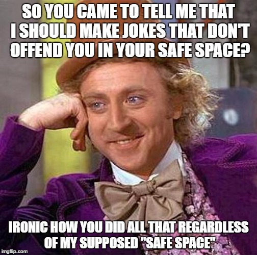 Retarded liberals at my job were actually preaching about safe spaces  | SO YOU CAME TO TELL ME THAT I SHOULD MAKE JOKES THAT DON'T OFFEND YOU IN YOUR SAFE SPACE? IRONIC HOW YOU DID ALL THAT REGARDLESS OF MY SUPPOSED "SAFE SPACE" | image tagged in memes,creepy condescending wonka | made w/ Imgflip meme maker