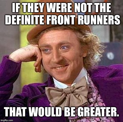 Creepy Condescending Wonka Meme | IF THEY WERE NOT THE DEFINITE FRONT RUNNERS THAT WOULD BE GREATER. | image tagged in memes,creepy condescending wonka | made w/ Imgflip meme maker