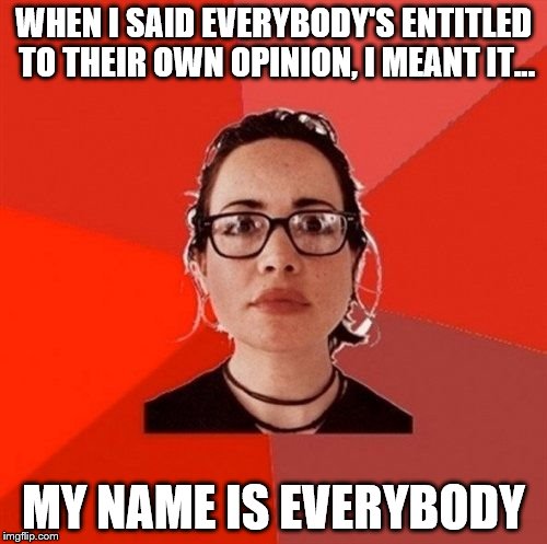 Liberal Douche Garofalo | WHEN I SAID EVERYBODY'S ENTITLED TO THEIR OWN OPINION, I MEANT IT... MY NAME IS EVERYBODY | image tagged in liberal douche garofalo | made w/ Imgflip meme maker