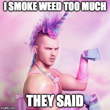 Unicorn MAN Meme | I SMOKE WEED TOO MUCH; THEY SAID | image tagged in memes,unicorn man | made w/ Imgflip meme maker