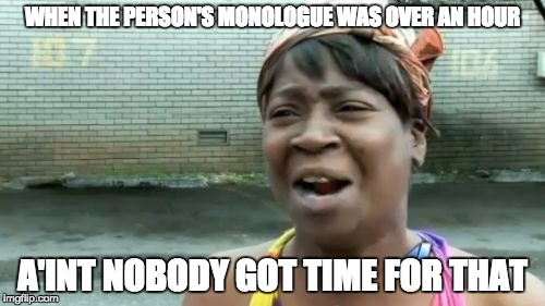 Ain't Nobody Got Time For That Meme | WHEN THE PERSON'S MONOLOGUE WAS OVER AN HOUR; A'INT NOBODY GOT TIME FOR THAT | image tagged in memes,aint nobody got time for that | made w/ Imgflip meme maker