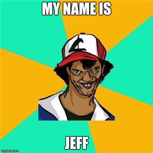 A Long Hard Pokemon Battle | MY NAME IS; JEFF | image tagged in a long hard pokemon battle | made w/ Imgflip meme maker