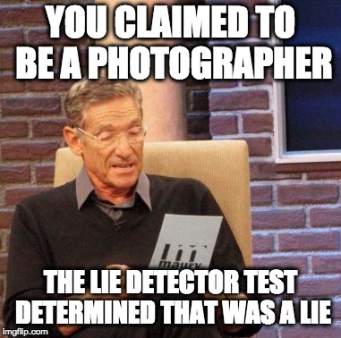 When your "photographer" doesn't even have photoshop | YOU CLAIMED TO BE A PHOTOGRAPHER; THE LIE DETECTOR TEST DETERMINED THAT WAS A LIE | image tagged in memes,maury lie detector,photography,photographer,art,photoshop | made w/ Imgflip meme maker