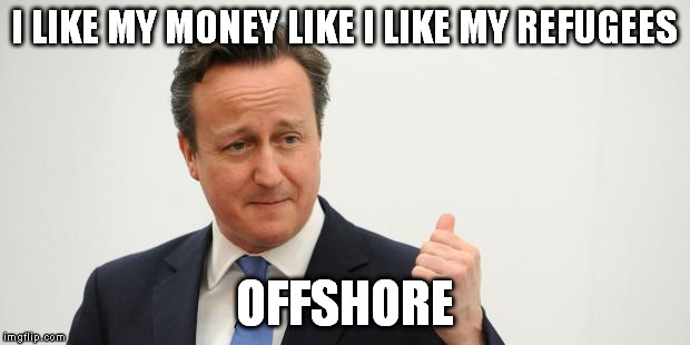 David Cameron | I LIKE MY MONEY
LIKE I LIKE MY REFUGEES; OFFSHORE | image tagged in david cameron,AdviceAnimals | made w/ Imgflip meme maker