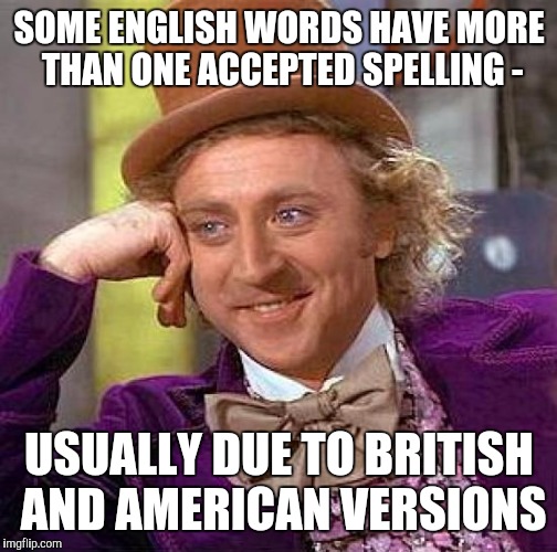 Creepy Condescending Wonka Meme | SOME ENGLISH WORDS HAVE MORE THAN ONE ACCEPTED SPELLING - USUALLY DUE TO BRITISH AND AMERICAN VERSIONS | image tagged in memes,creepy condescending wonka | made w/ Imgflip meme maker
